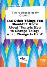 You're Nose Is in My Crotch! and Other Things You Shouldn't Know about Switch: How to Change Things When Change Is Hard