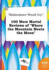 Shakespeare Would Cry: 100 Mere Mortal Reviews of Where the Mountain Meets the Moon