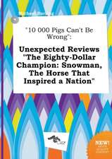 10 000 Pigs Can't Be Wrong: Unexpected Reviews the Eighty-Dollar Champion: Snowman, the Horse That Inspired a Nation