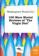 Shakespeare Would Cry: 100 Mere Mortal Reviews of the Virgin Diet