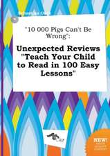 10 000 Pigs Can't Be Wrong: Unexpected Reviews Teach Your Child to Read in 100 Easy Lessons