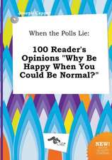 When the Polls Lie: 100 Reader's Opinions Why Be Happy When You Could Be Normal?