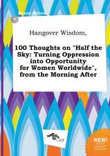 Hangover Wisdom, 100 Thoughts on Half the Sky: Turning Oppression Into Opportunity for Women Worldwide, from the Morning After