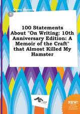 100 Statements about on Writing: 10th Anniversary Edition: A Memoir of the Craft That Almost Killed My Hamster