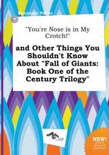 You're Nose Is in My Crotch! and Other Things You Shouldn't Know about Fall of Giants: Book One of the Century Trilogy