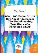 Top Secret! What 100 Brave Critics Say about Damaged: The Heartbreaking True Story of a Forgotten Child