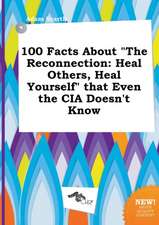 100 Facts about the Reconnection: Heal Others, Heal Yourself That Even the CIA Doesn't Know