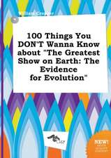 100 Things You Don't Wanna Know about the Greatest Show on Earth: The Evidence for Evolution