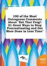 100 of the Most Outrageous Comments about Eat That Frog!: 21 Great Ways to Stop Procrastinating and Get More Done in Less Time