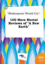 Shakespeare Would Cry: 100 Mere Mortal Reviews of a New Earth