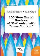 Shakespeare Would Cry: 100 Mere Mortal Reviews of Outlander: With Bonus Content