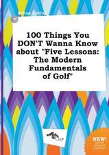 100 Things You Don't Wanna Know about Five Lessons: The Modern Fundamentals of Golf