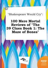 Shakespeare Would Cry: 100 Mere Mortal Reviews of the 39 Clues Book 1: The Maze of Bones