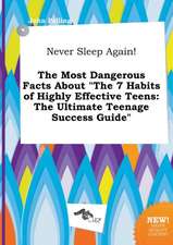 Never Sleep Again! the Most Dangerous Facts about the 7 Habits of Highly Effective Teens: The Ultimate Teenage Success Guide