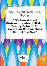 What the Whole World Is Saying: 100 Sensational Statements about Kabul Beauty School: An American Woman Goes Behind the Veil