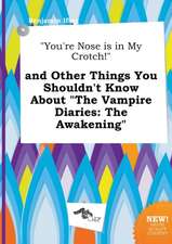 You're Nose Is in My Crotch! and Other Things You Shouldn't Know about the Vampire Diaries: The Awakening