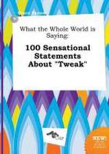 What the Whole World Is Saying: 100 Sensational Statements about Tweak