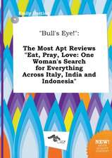 Bull's Eye!: The Most Apt Reviews Eat, Pray, Love: One Woman's Search for Everything Across Italy, India and Indonesia