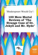 Shakespeare Would Cry: 100 Mere Mortal Reviews of the Strange Case of Dr. Jekyll and Mr. Hyde