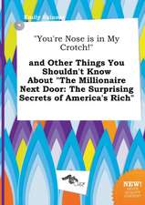 You're Nose Is in My Crotch! and Other Things You Shouldn't Know about the Millionaire Next Door: The Surprising Secrets of America's Rich