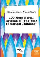 Shakespeare Would Cry: 100 Mere Mortal Reviews of the Year of Magical Thinking