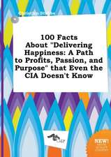 100 Facts about Delivering Happiness: A Path to Profits, Passion, and Purpose That Even the CIA Doesn't Know