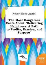 Never Sleep Again! the Most Dangerous Facts about Delivering Happiness: A Path to Profits, Passion, and Purpose