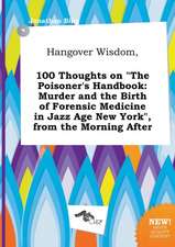 Hangover Wisdom, 100 Thoughts on the Poisoner's Handbook: Murder and the Birth of Forensic Medicine in Jazz Age New York, from the Morning After