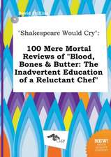 Shakespeare Would Cry: 100 Mere Mortal Reviews of Blood, Bones & Butter: The Inadvertent Education of a Reluctant Chef