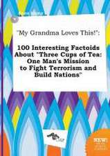 My Grandma Loves This!: 100 Interesting Factoids about Three Cups of Tea: One Man's Mission to Fight Terrorism and Build Nations