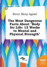 Never Sleep Again! the Most Dangerous Facts about Body for Life: 12 Weeks to Mental and Physical Strength