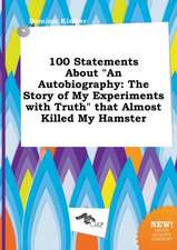 100 Statements about an Autobiography: The Story of My Experiments with Truth That Almost Killed My Hamster