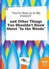 You're Nose Is in My Crotch! and Other Things You Shouldn't Know about in the Woods