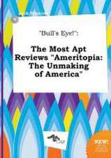 Bull's Eye!: The Most Apt Reviews Ameritopia: The Unmaking of America