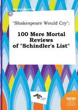 Shakespeare Would Cry: 100 Mere Mortal Reviews of Schindler's List