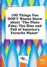 100 Things You Don't Wanna Know about the Pluto Files: The Rise and Fall of America's Favorite Planet