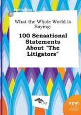 What the Whole World Is Saying: 100 Sensational Statements about the Litigators