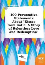 100 Provocative Statements about Kisses from Katie: A Story of Relentless Love and Redemption