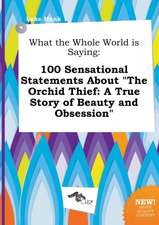 What the Whole World Is Saying: 100 Sensational Statements about the Orchid Thief: A True Story of Beauty and Obsession