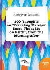 Hangover Wisdom, 100 Thoughts on Traveling Mercies: Some Thoughts on Faith, from the Morning After