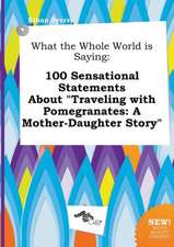 What the Whole World Is Saying: 100 Sensational Statements about Traveling with Pomegranates: A Mother-Daughter Story