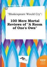 Shakespeare Would Cry: 100 Mere Mortal Reviews of a Room of One's Own