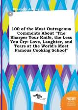 100 of the Most Outrageous Comments about the Sharper Your Knife, the Less You Cry: Love, Laughter, and Tears at the World's Most Famous Cooking Scho