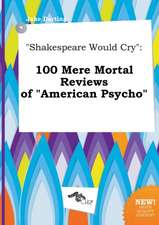 Shakespeare Would Cry: 100 Mere Mortal Reviews of American Psycho