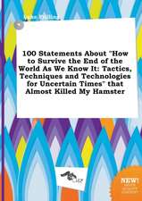 100 Statements about How to Survive the End of the World as We Know It: Tactics, Techniques and Technologies for Uncertain Times That Almost Killed