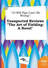 10 000 Pigs Can't Be Wrong: Unexpected Reviews the Art of Fielding: A Novel