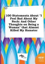 100 Statements about I Feel Bad about My Neck: And Other Thoughts on Being a Woman That Almost Killed My Hamster