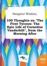 Hangover Wisdom, 100 Thoughts on the First Tycoon: The Epic Life of Cornelius Vanderbilt, from the Morning After