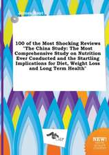 100 of the Most Shocking Reviews the China Study: The Most Comprehensive Study on Nutrition Ever Conducted and the Startling Implications for Diet, W