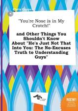 You're Nose Is in My Crotch! and Other Things You Shouldn't Know about He's Just Not That Into You: The No-Excuses Truth to Understanding Guys